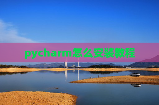 pycharm怎么安装教程 pycharm怎么安装教程